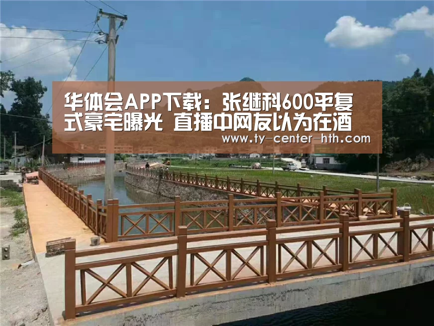华体会APP下载：张继科600平复式豪宅曝光 直播中网友以为在酒店
