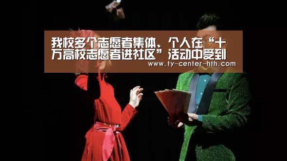 我校多个志愿者集体、个人在“十万高校志愿者进社区”活动中受到表彰|华体会入口(图1) 华体会登陆