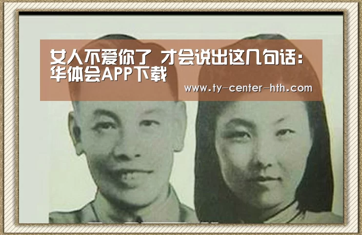 女人不爱你了 才会说出这几句话:华体会APP下载(图2) 华体会入口