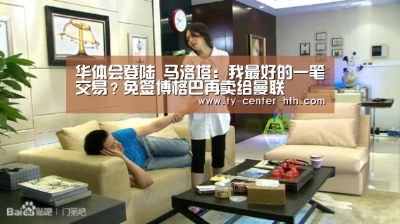 华体会登陆_马洛塔:我最好的一笔交易?免签博格巴再卖给曼联(图3) 华体会入口