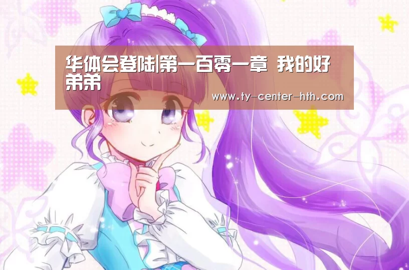 华体会登陆|第一百零一章 我的好弟弟(图1) 华体会入口