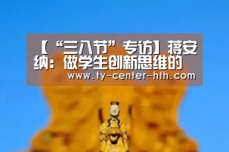 【“三八节”专访】蒋安纳:做学生创新思维的引路人|华体会入口(图3) 华体会入口