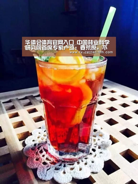 华体会体育官网入口_中国林业科学研究院首席专家卢琦:要荒原,不要荒原化(图4) 华体会登陆