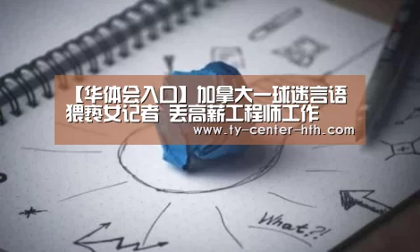 【华体会入口】加拿大一球迷言语猥亵女记者 丢高薪工程师工作(图3) 华体会登陆