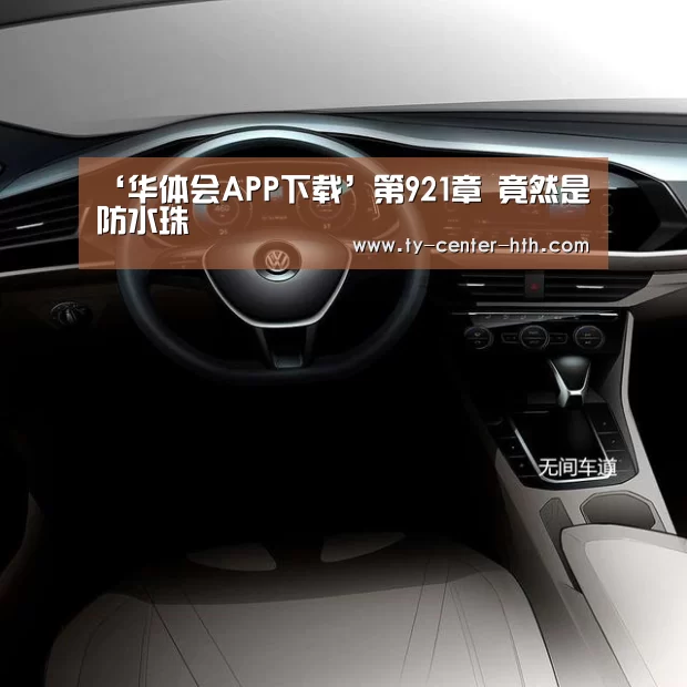‘华体会APP下载’第921章 竟然是防水珠(图1) 华体会入口